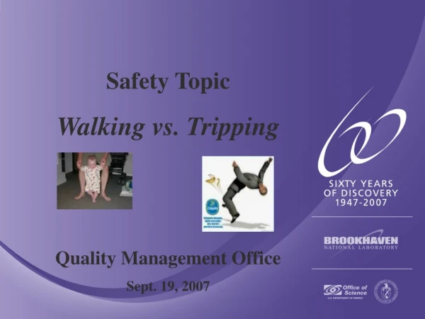 Safety Topic Walking vs. Tripping Quality Management Office Sept. 19, 2007