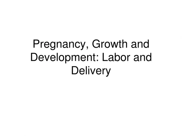 Pregnancy, Growth and Development: Labor and Delivery