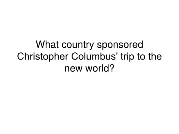 What country sponsored Christopher Columbus’ trip to the new world?