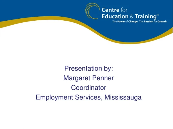 Presentation by: Margaret Penner Coordinator  Employment Services, Mississauga