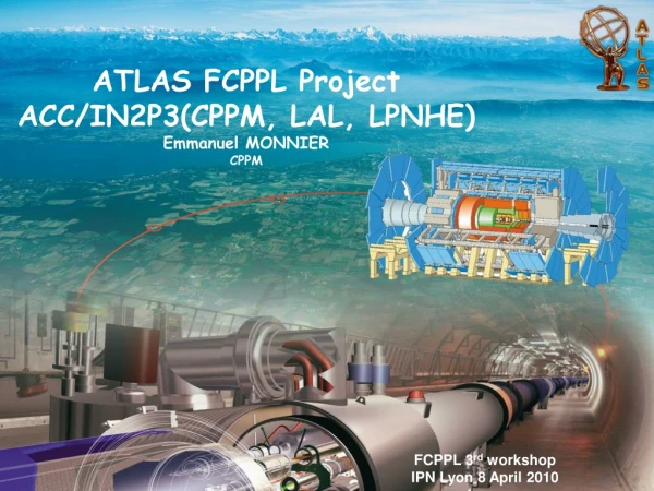 ATLAS FCPPL Project ACC/IN2P3(CPPM, LAL, LPNHE) Emmanuel MONNIER CPPM
