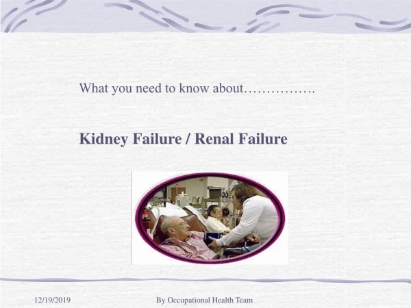 What you need to know about……………. Kidney Failure / Renal Failure
