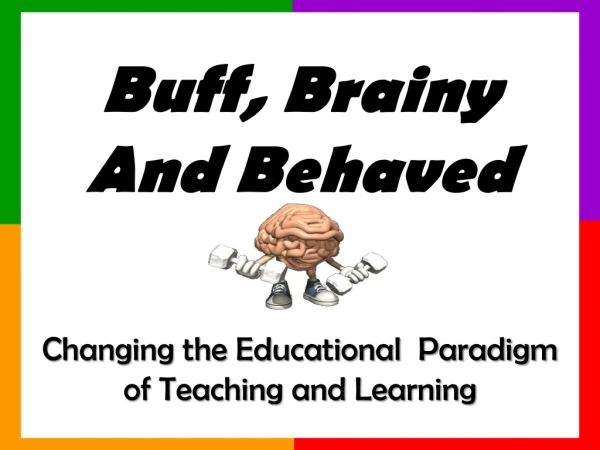 Buff, Brainy And Behaved Changing the Educational  Paradigm of Teaching and Learning
