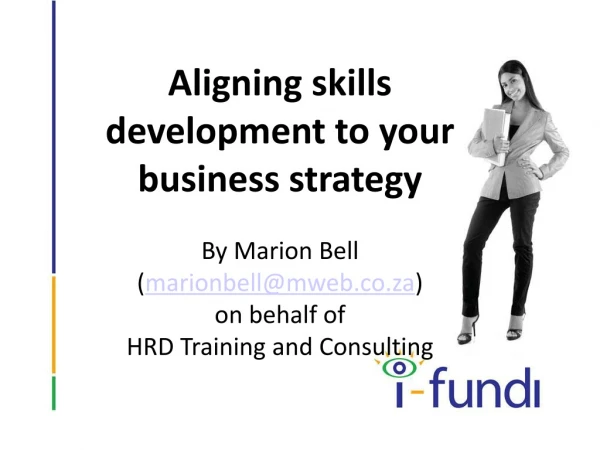 Aligning skills development to your business strategy By Marion Bell ( marionbell@mweb.co.za )