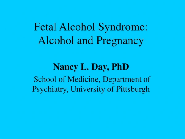 Fetal Alcohol Syndrome: Alcohol and Pregnancy Nancy L. Day, PhD