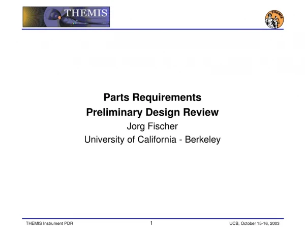 Parts Requirements Preliminary Design Review Jorg Fischer University of California - Berkeley