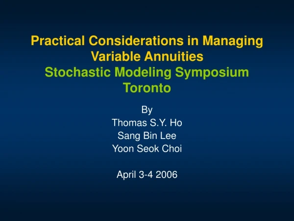 Practical Considerations in Managing Variable Annuities Stochastic Modeling Symposium Toronto