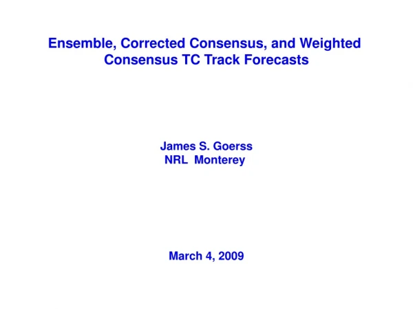Ensemble, Corrected Consensus, and Weighted  Consensus TC Track Forecasts James S. Goerss