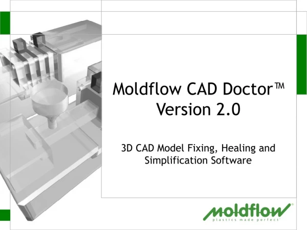 Moldflow CAD Doctor™ Version 2.0 3D CAD Model Fixing, Healing and Simplification Software