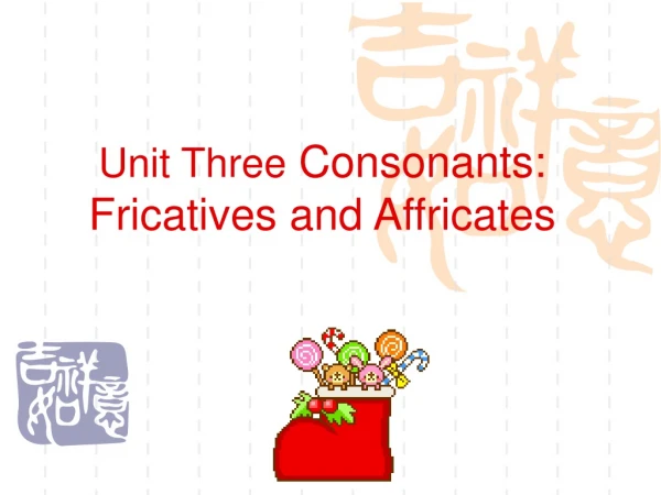 Unit Three  Consonants:  Fricatives and Affricates