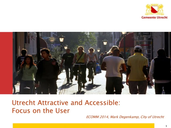 Utrecht Attractive and Accessible: Focus on the User ECOMM 2014, Mark Degenkamp, City of Utrecht