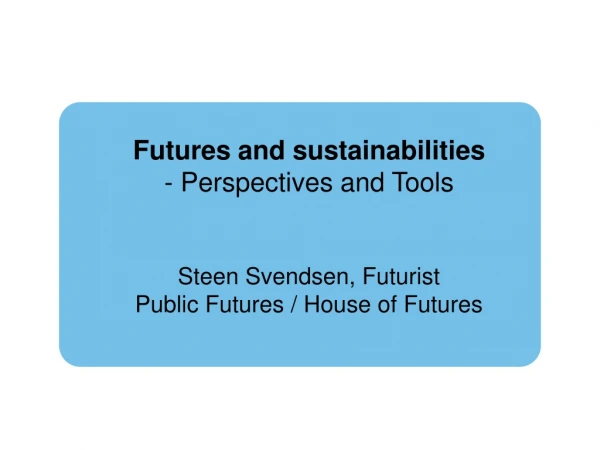 Futures and sustainabilities  Perspectives and Tools Steen Svendsen, Futurist