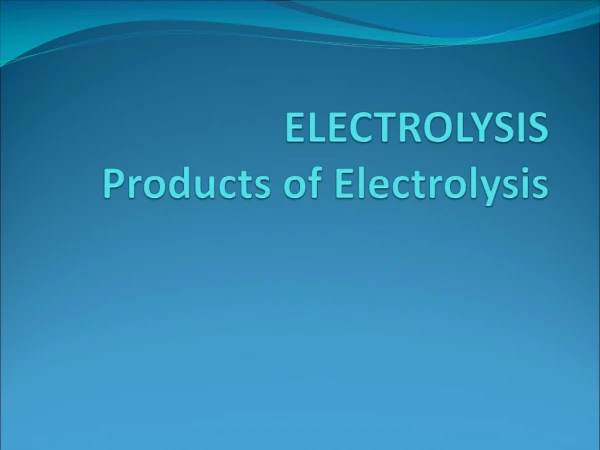 ELECTROLYSIS  Products of Electrolysis