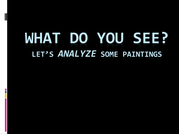 WHAT DO YOU SEE? Let’s  ANALYZE  Some PAINTINGS