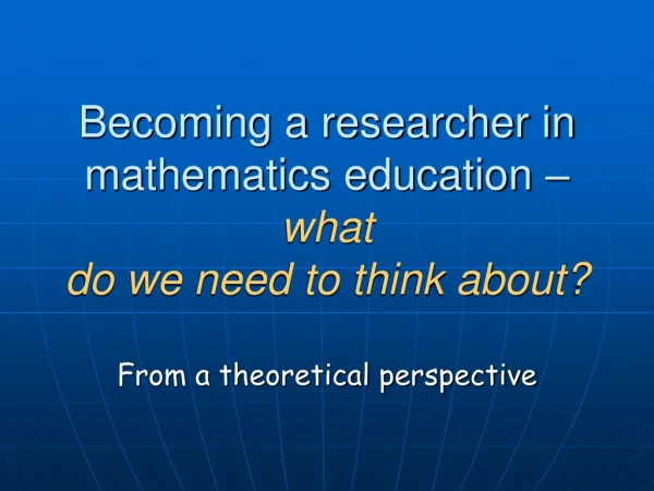 Becoming a researcher in mathematics education –  what  do we need to think about?