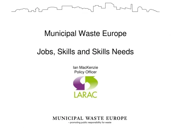 Municipal Waste Europe Jobs, Skills and Skills Needs Ian MacKenzie Policy Officer