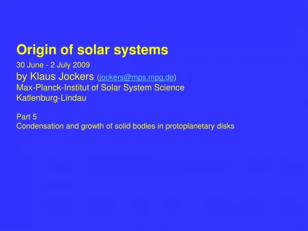 Origin of solar systems 30 June - 2 July 2009 by Klaus Jockers  ( jockers@mps.mpg.de )