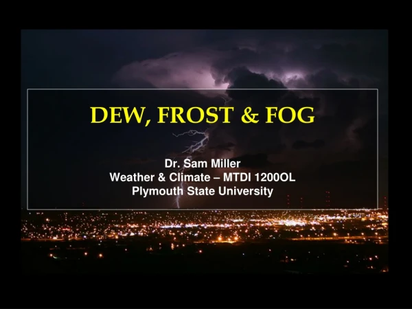 DEW, FROST &amp; FOG Dr. Sam Miller Weather &amp; Climate – MTDI  1200OL Plymouth State University