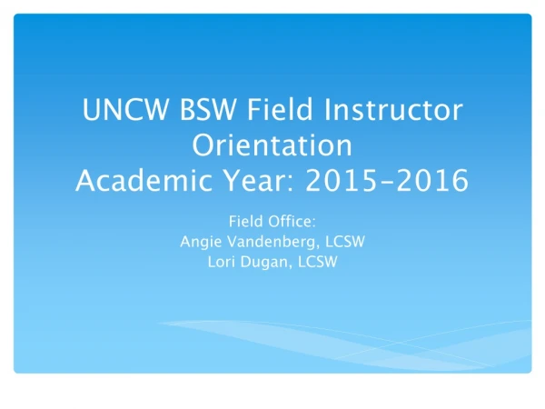 UNCW BSW Field Instructor Orientation  Academic Year: 2015-2016