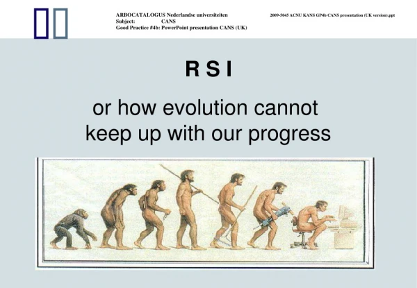 R S I or how evolution cannot  keep up with our progress