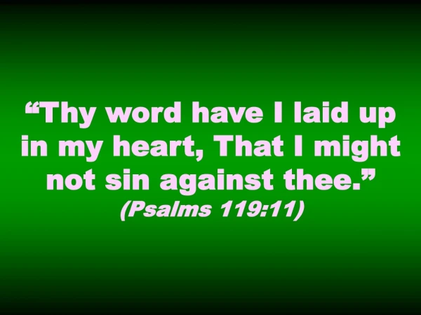 “Thy word have I laid up in my heart, That I might not sin against thee.” (Psalms 119:11)