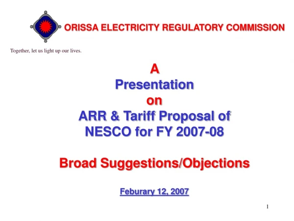 A  Presentation  on  ARR &amp; Tariff Proposal of  NESCO for FY 2007-08 Broad Suggestions/Objections