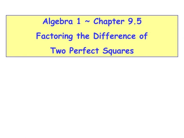 Algebra 1 ~ Chapter 9.5  Factoring the Difference of  Two Perfect Squares