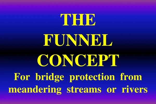 THE  FUNNEL  CONCEPT   For  bridge  protection  from  meandering  streams  or  rivers