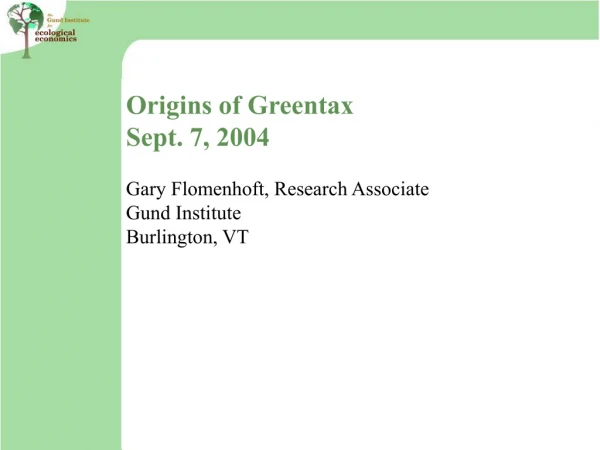 Origins of Greentax Sept. 7, 2004 Gary Flomenhoft, Research Associate Gund Institute