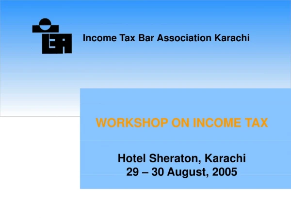 WORKSHOP ON INCOME TAX Hotel Sheraton, Karachi 29 – 30 August, 2005