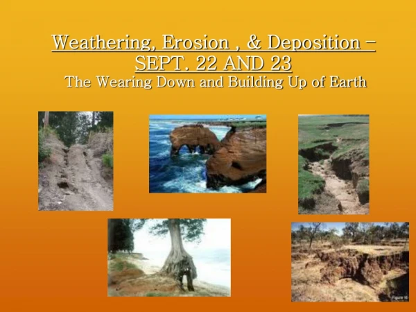 Weathering, Erosion , &amp; Deposition –SEPT. 22 AND 23 The Wearing Down and Building Up of Earth