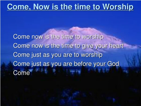Come, Now is the time to Worship