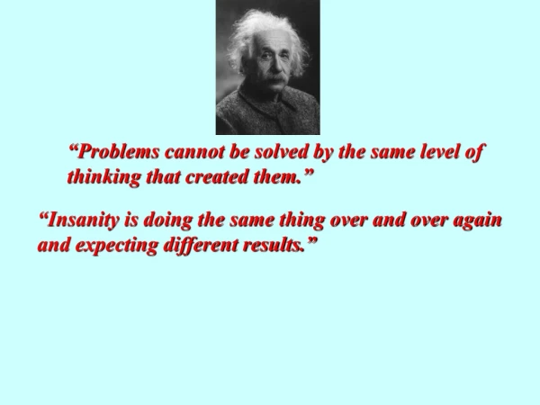 “Problems cannot be solved by the same level of thinking that created them.”