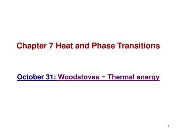 Chapter 7 Heat and Phase Transitions October 31:  Woodstoves − Thermal energy
