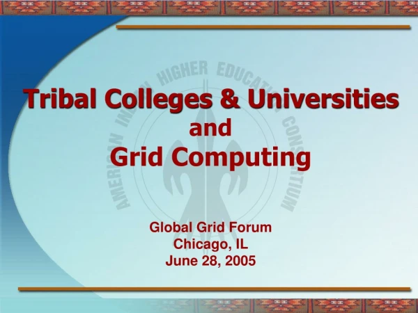 Tribal Colleges &amp; Universities and Grid Computing Global Grid Forum Chicago, IL June 28, 2005