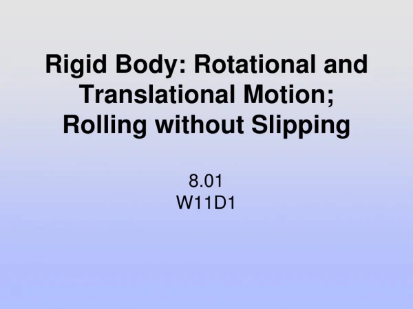 Rigid Body: Rotational and Translational Motion; Rolling without Slipping 8.01 W11D1