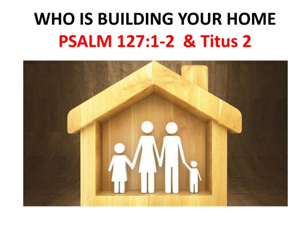 WHO IS BUILDING YOUR HOME PSALM 127:1-2  &amp; Titus 2
