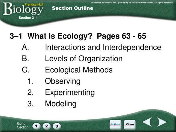 3–1	What Is Ecology?  Pages 63 - 65 A.	Interactions and Interdependence B.	Levels of Organization
