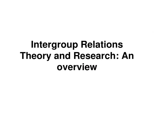 Intergroup Relations Theory and Research: An overview