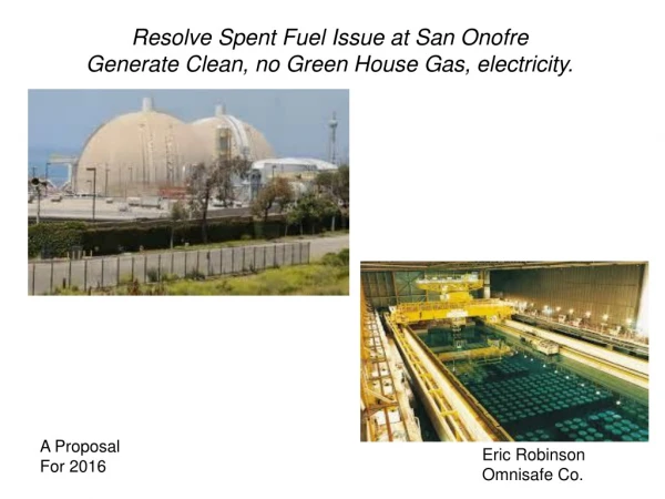 Resolve Spent Fuel Issue at San Onofre Generate Clean, no Green House Gas, electricity.