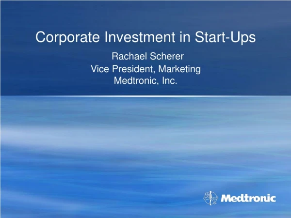 Corporate Investment in Start-Ups Rachael Scherer Vice President, Marketing Medtronic, Inc.