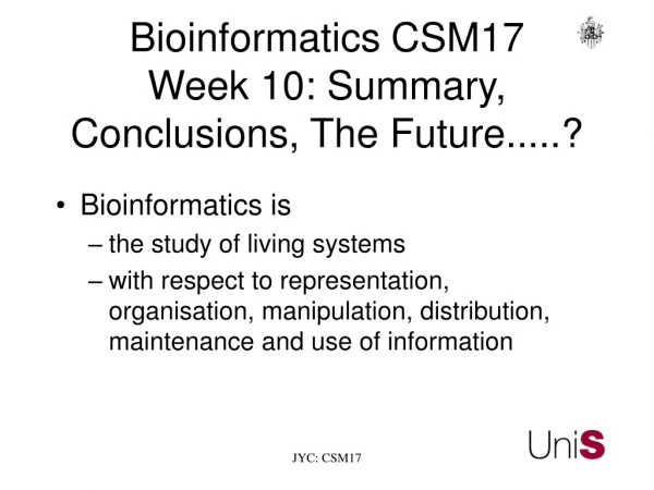 Bioinformatics	CSM17     Week 10: Summary, Conclusions, The Future.....?