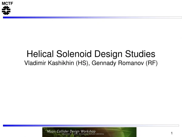 Helical Solenoid Design Studies Vladimir Kashikhin (HS), Gennady Romanov (RF)