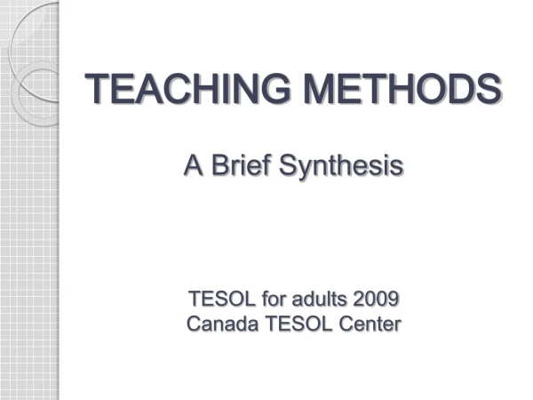 TEACHING METHODS A Brief Synthesis TESOL for adults 2009 Canada TESOL Center