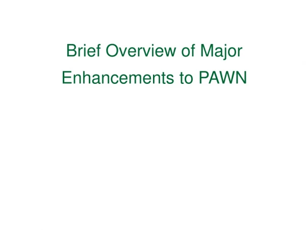 Brief Overview of Major Enhancements to PAWN