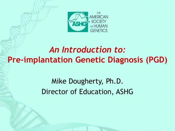 An Introduction to: Pre-implantation Genetic Diagnosis (PGD)