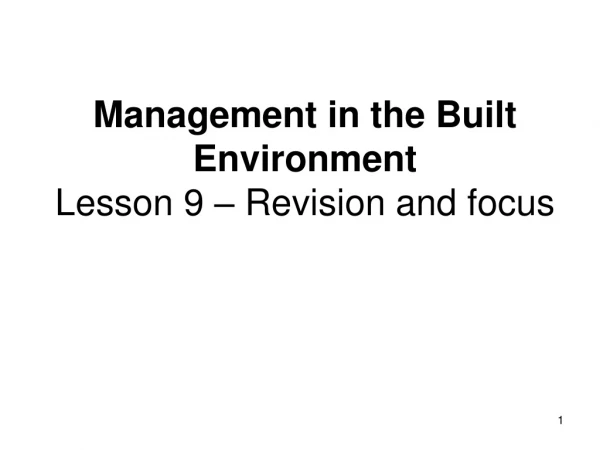 Management in the Built Environment Lesson 9 – Revision and focus