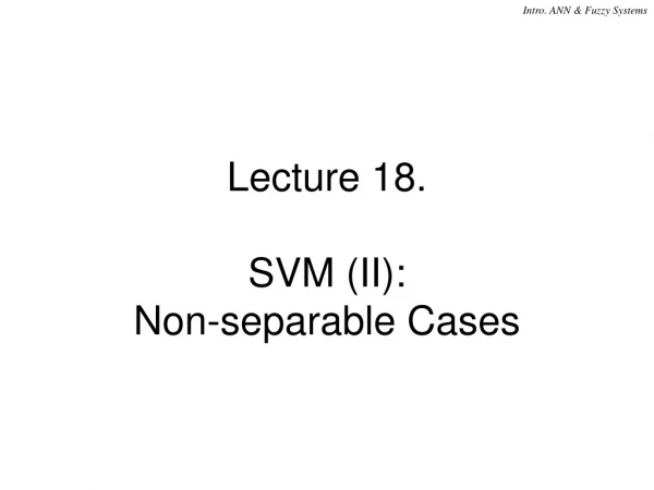 Lecture 18.  SVM (II):  Non-separable Cases