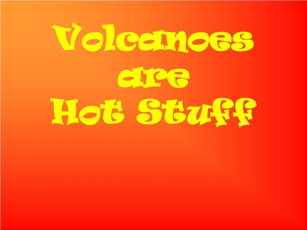 volcanoes are hot stuff