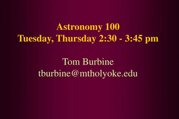 Astronomy 100 Tuesday, Thursday 2:30 - 3:45 pm Tom Burbine tburbine@mtholyoke